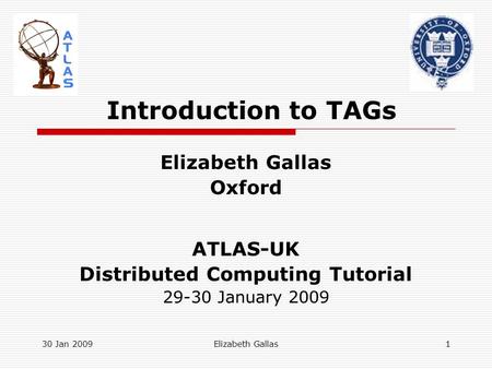 30 Jan 2009Elizabeth Gallas1 Introduction to TAGs Elizabeth Gallas Oxford ATLAS-UK Distributed Computing Tutorial 29-30 January 2009.