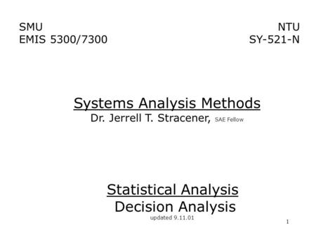 1 Statistical Analysis Decision Analysis updated 9.11.01 NTU SY-521-N SMU EMIS 5300/7300 Systems Analysis Methods Dr. Jerrell T. Stracener, SAE Fellow.