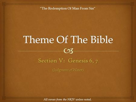 Section V: Genesis 6, 7 All verses from the NKJV unless noted. “The Redemption Of Man From Sin” (Judgment of Water)