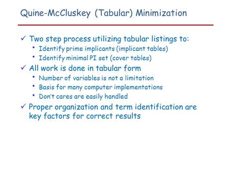 Quine-McCluskey (Tabular) Minimization Two step process utilizing tabular listings to: Identify prime implicants (implicant tables) Identify minimal PI.