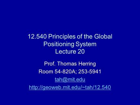 12.540 Principles of the Global Positioning System Lecture 20 Prof. Thomas Herring Room 54-820A; 253-5941