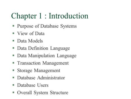 Chapter 1 : Introduction §Purpose of Database Systems §View of Data §Data Models §Data Definition Language §Data Manipulation Language §Transaction Management.