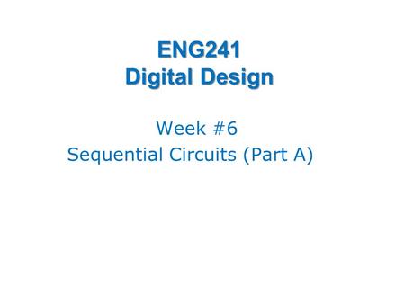 ENG241 Digital Design Week #6 Sequential Circuits (Part A)