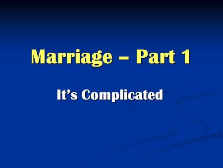 Marriage – Part 1 It’s Complicated. Marriage is God’s idea Genesis 2.