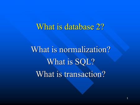 1 What is database 2? What is normalization? What is SQL? What is transaction?