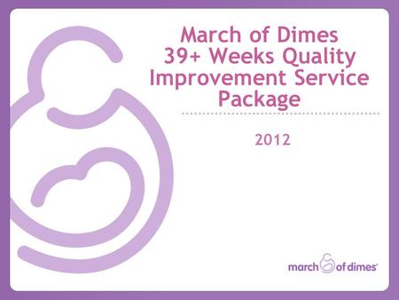 March of Dimes 39+ Weeks Quality Improvement Service Package 2012.