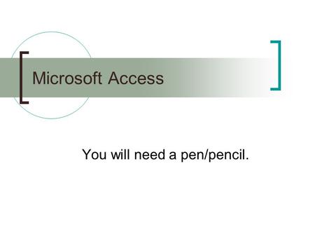Microsoft Access You will need a pen/pencil.. What is Microsoft Access? Access is a database management system.  Create a database, add/change delete.