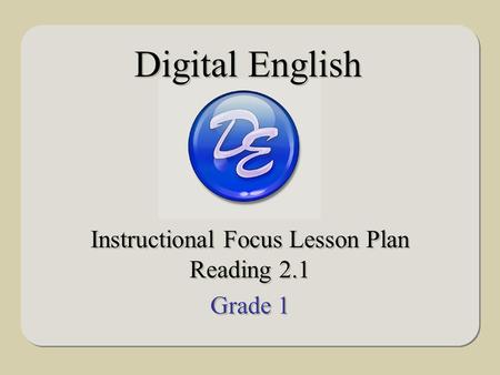 Instructional Focus Lesson Plan Reading 2.1 Grade 1 Instructional Focus Lesson Plan Reading 2.1 Grade 1 Digital English.
