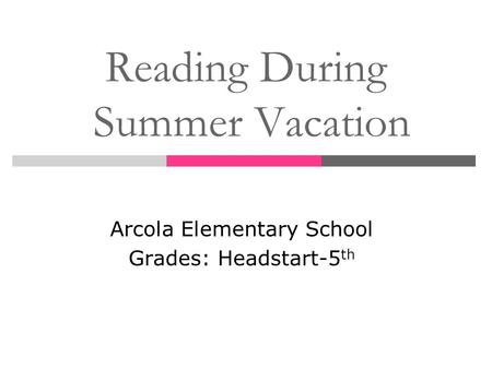 Reading During Summer Vacation Arcola Elementary School Grades: Headstart-5 th.