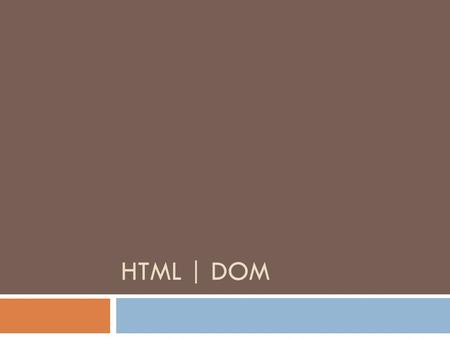 HTML | DOM. Objectives  HTML – Hypertext Markup Language  Sematic markup  Common tags/elements  Document Object Model (DOM)  Work on page | HTML.