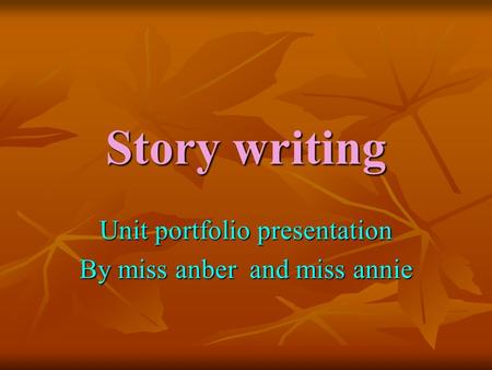Story writing Unit portfolio presentation By miss anber and miss annie.