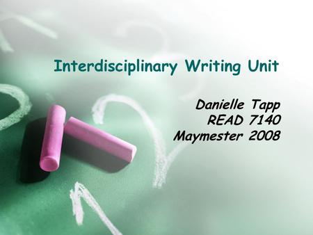 Interdisciplinary Writing Unit Danielle Tapp READ 7140 Maymester 2008.