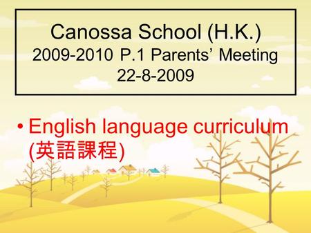 Canossa School (H.K.) 2009-2010 P.1 Parents’ Meeting 22-8-2009 English language curriculum ( 英語課程 )