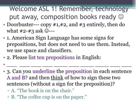 Welcome ASL 1! Remember, technology put away, composition books ready Doorbuster--- copy #1,#2, and #3 entirely, then do what #2-#3 ask --- 1. American.