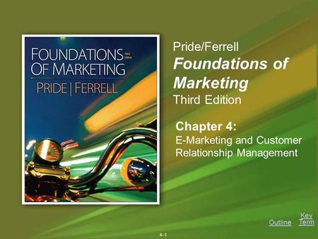 Key Term Outline 4–14–1 Chapter 4: E-Marketing and Customer Relationship Management Pride/Ferrell Foundations of Marketing Third Edition.