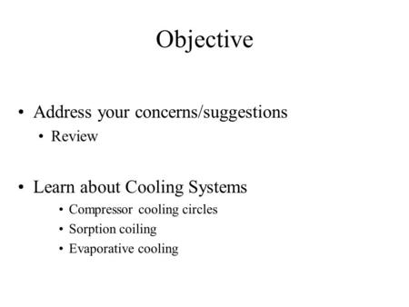 Objective Address your concerns/suggestions Review Learn about Cooling Systems Compressor cooling circles Sorption coiling Evaporative cooling.