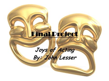 Final Project Joys of Acting By: John Lesser. Acting You can become anything you want! Bring joy to others and yourself! A career where you’re able to.