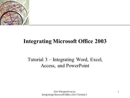 XP New Perspectives on Integrating Microsoft Office 2003 Tutorial 3 1 Integrating Microsoft Office 2003 Tutorial 3 – Integrating Word, Excel, Access, and.