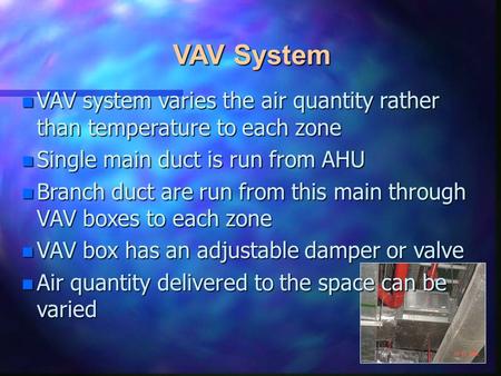N VAV system varies the air quantity rather than temperature to each zone n Single main duct is run from AHU n Branch duct are run from this main through.