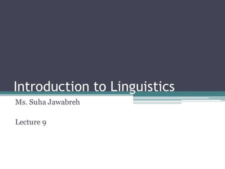 Introduction to Linguistics Ms. Suha Jawabreh Lecture 9.