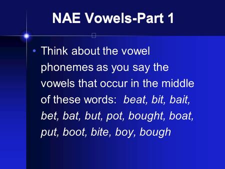 NAE Vowels-Part 1 Think about the vowel phonemes as you say the vowels that occur in the middle of these words: beat, bit, bait, bet, bat, but, pot, bought,