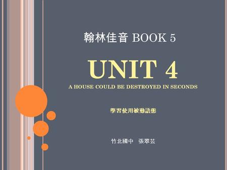 UNIT 4 A HOUSE COULD BE DESTROYED IN SECONDS 學習使用被動語態 翰林佳音 BOOK 5 竹北國中 張翠芸.