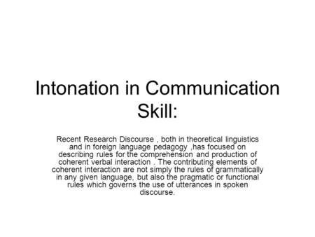 Intonation in Communication Skill: Recent Research Discourse, both in theoretical linguistics and in foreign language pedagogy,has focused on describing.