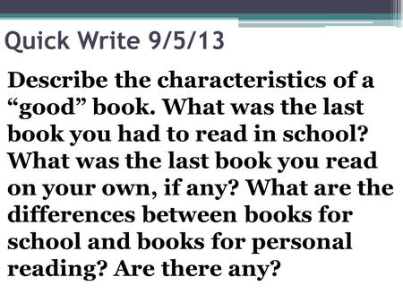 Quick Write 9/5/13 Describe the characteristics of a “good” book. What was the last book you had to read in school? What was the last book you read on.