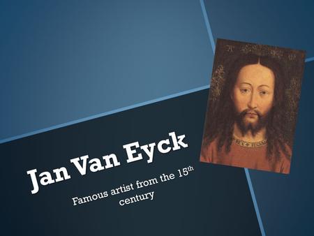 Jan Van Eyck Famous artist from the 15 th century.