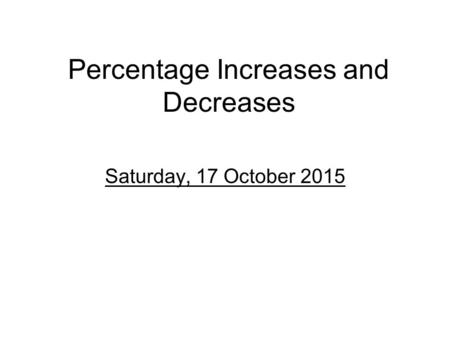 Percentage Increases and Decreases Saturday, 17 October 2015.