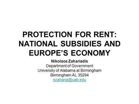 PROTECTION FOR RENT: NATIONAL SUBSIDIES AND EUROPE’S ECONOMY Nikolaos Zahariadis Department of Government University of Alabama at Birmingham Birmingham.