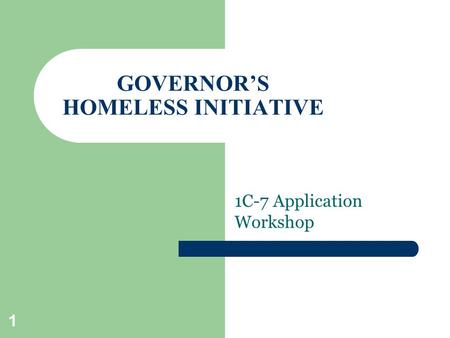 GOVERNOR’S HOMELESS INITIATIVE 1C-7 Application Workshop 1.