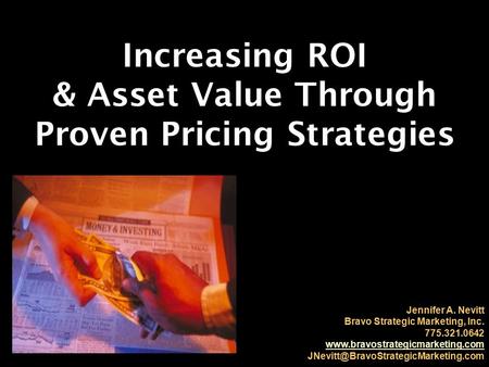 Increasing ROI & Asset Value Through Proven Pricing Strategies Jennifer A. Nevitt Bravo Strategic Marketing, Inc. 775.321.0642 www.bravostrategicmarketing.com.