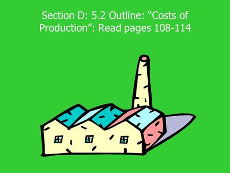 Section D: 5.2 Outline: “Costs of Production”: Read pages 108-114.