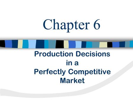 Production Decisions in a Perfectly Competitive Market Chapter 6.