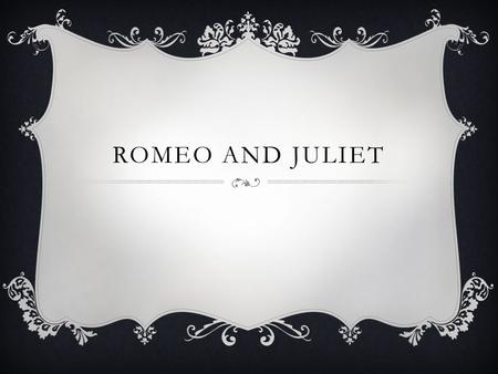 ROMEO AND JULIET. OR…  How to fall in forbidden love….