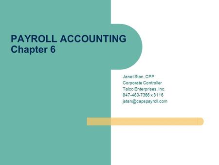 Janet Stan, CPP Corporate Controller Talco Enterprises, Inc. 847-480-7366 x 3116 PAYROLL ACCOUNTING Chapter 6.