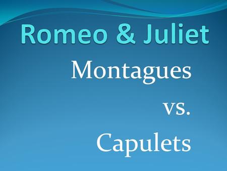 Montagues vs. Capulets. In the balcony scene, Juliet says: “What’s Montague? It is nor hand or foot, Nor arm, nor face…. What’s in a name? That which.
