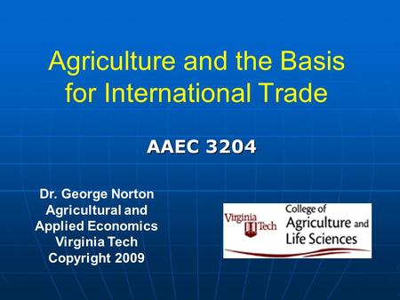Agriculture and the Basis for International Trade Dr. George Norton Agricultural and Applied Economics Virginia Tech Copyright 2009 AAEC 3204.