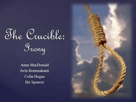 The Crucible: Irony Anna MacDonald Avin Bommakanti Colin Hogue Bri Spencer.