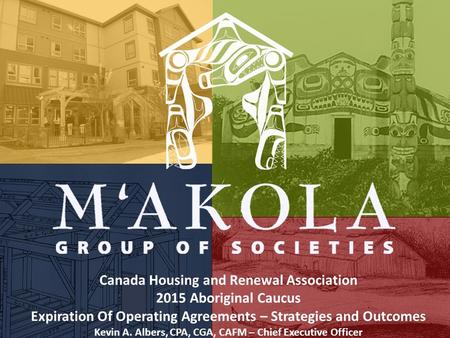 Canada Housing and Renewal Association 2015 Aboriginal Caucus Expiration Of Operating Agreements – Strategies and Outcomes Kevin A. Albers, CPA, CGA, CAFM.