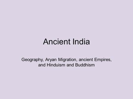 Ancient India Geography, Aryan Migration, ancient Empires, and Hinduism and Buddhism.