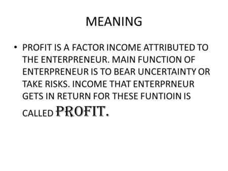 MEANING PROFIT IS A FACTOR INCOME ATTRIBUTED TO THE ENTERPRENEUR. MAIN FUNCTION OF ENTERPRENEUR IS TO BEAR UNCERTAINTY OR TAKE RISKS. INCOME THAT ENTERPRNEUR.