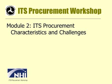 ITS Procurement Workshop Module 2: ITS Procurement Characteristics and Challenges.
