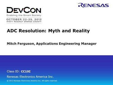 Renesas Electronics America Inc. © 2012 Renesas Electronics America Inc. All rights reserved. Class ID: ADC Resolution: Myth and Reality Mitch Ferguson,