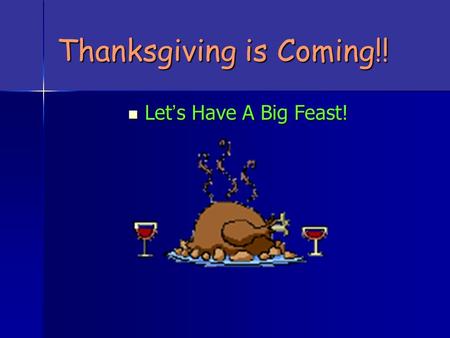 Thanksgiving is Coming!! Let ’ s Have A Big Feast! Let ’ s Have A Big Feast!