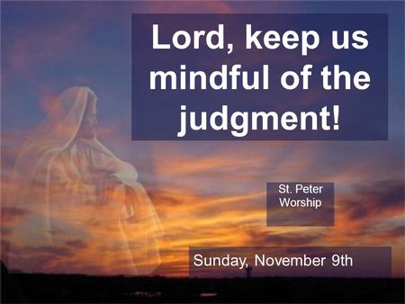 Lord, keep us mindful of the judgment! St. Peter Worship Sunday, November 9th.