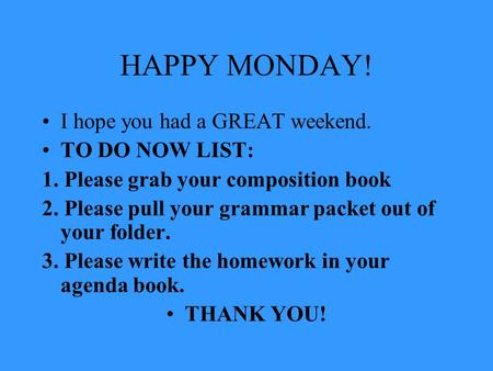 HAPPY MONDAY! I hope you had a GREAT weekend. TO DO NOW LIST: 1. Please grab your composition book 2. Please pull your grammar packet out of your folder.