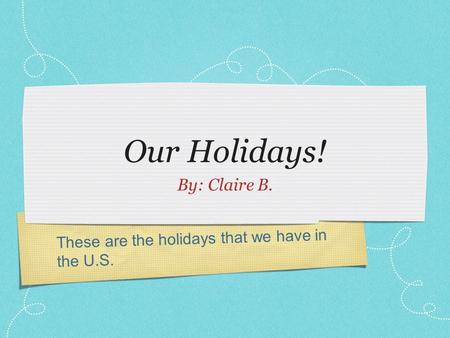 T h e s e a r e t h e h o l i d a y s t h a t w e h a v e i n t h e U. S. Our Holidays! By: Claire B.