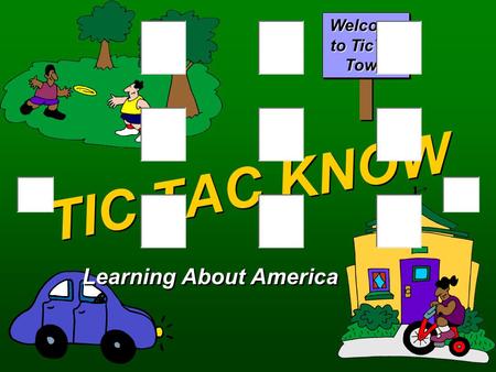 TIC TAC KNOW Learning About America Welcome to TicTac Town.